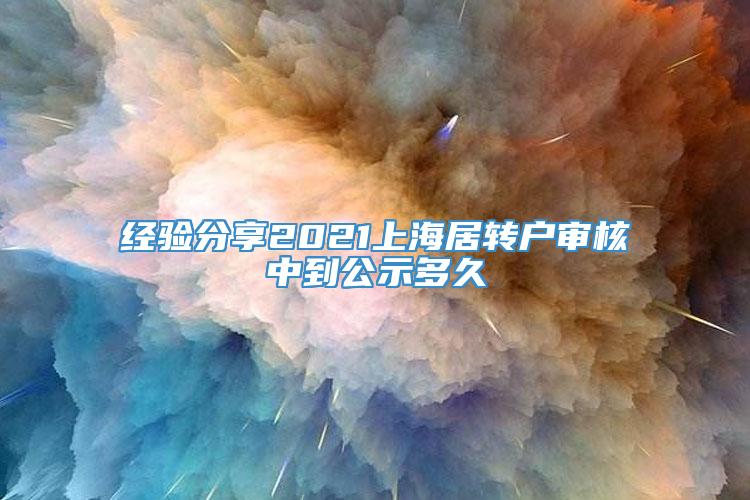 经验分享2021上海居转户审核中到公示多久