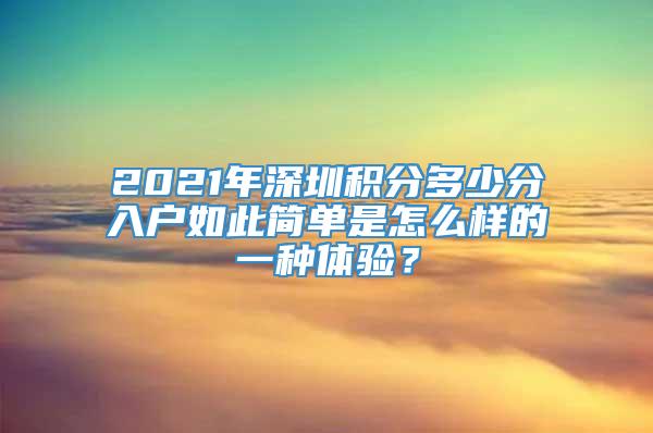 2021年深圳积分多少分入户如此简单是怎么样的一种体验？