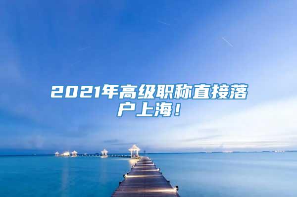 2021年高级职称直接落户上海！