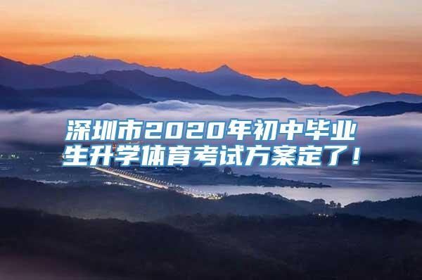 深圳市2020年初中毕业生升学体育考试方案定了！