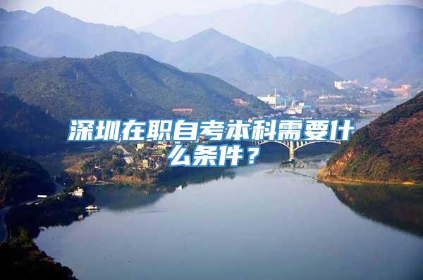 深圳在职自考本科需要什么条件？