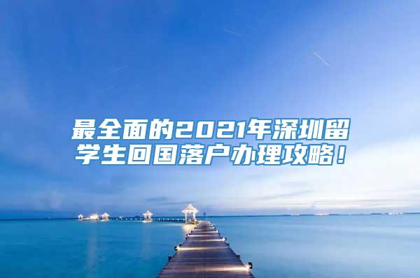 最全面的2021年深圳留学生回国落户办理攻略！