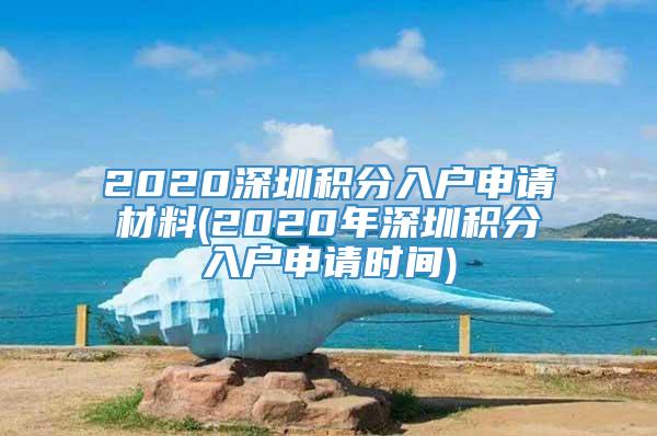 2020深圳积分入户申请材料(2020年深圳积分入户申请时间)