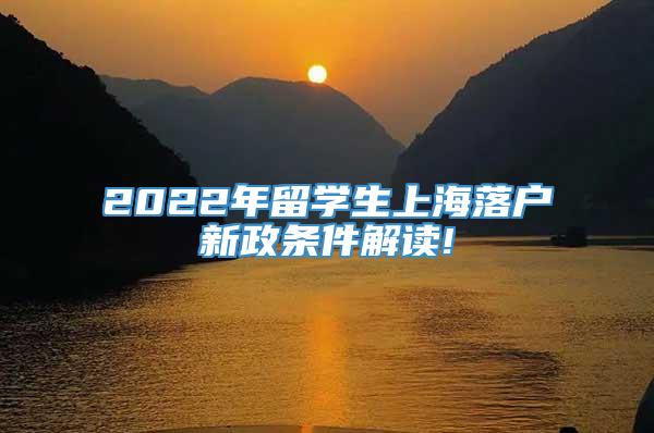 2022年留学生上海落户新政条件解读!