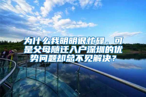 为什么我明明很忙碌，可是父母随迁入户深圳的优势问题却总不见解决？