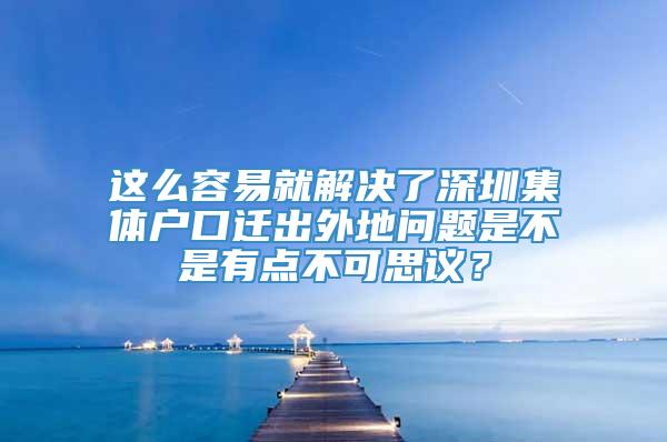 这么容易就解决了深圳集体户口迁出外地问题是不是有点不可思议？