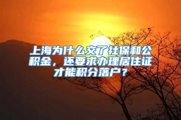 上海为什么交了社保和公积金，还要求办理居住证才能积分落户？