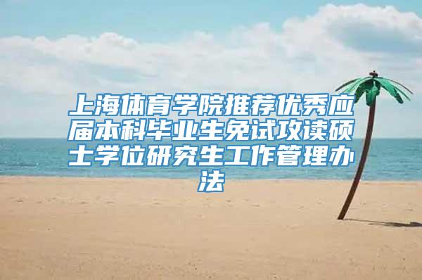 上海体育学院推荐优秀应届本科毕业生免试攻读硕士学位研究生工作管理办法