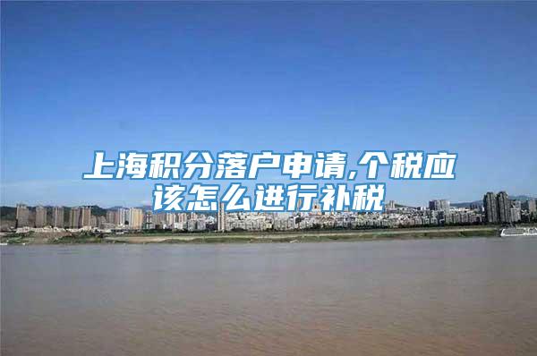 上海积分落户申请,个税应该怎么进行补税