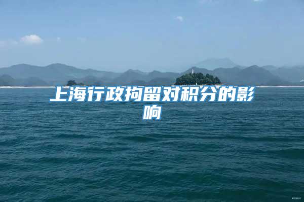 上海行政拘留对积分的影响