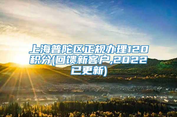 上海普陀区正规办理120积分(回馈新客户,2022已更新)