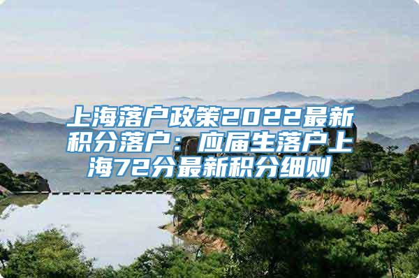 上海落户政策2022最新积分落户：应届生落户上海72分最新积分细则