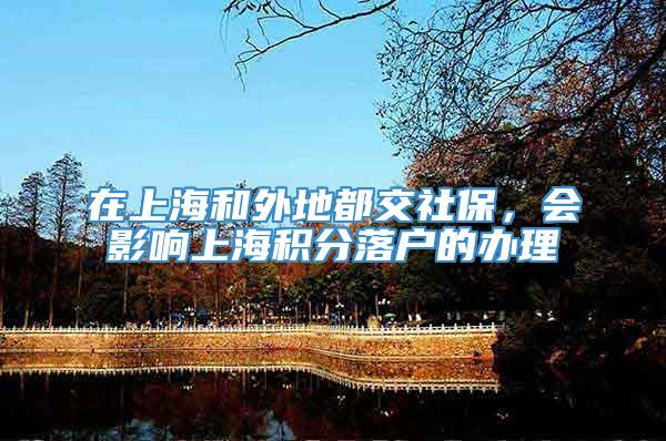 在上海和外地都交社保，会影响上海积分落户的办理