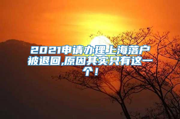 2021申请办理上海落户被退回,原因其实只有这一个！