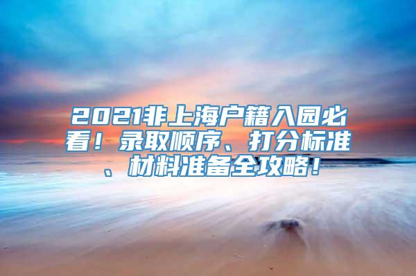 2021非上海户籍入园必看！录取顺序、打分标准、材料准备全攻略！