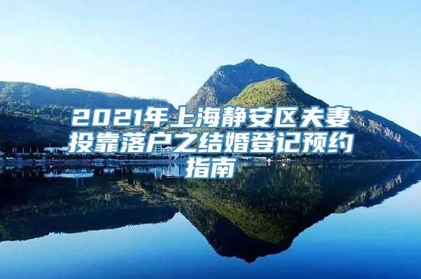 2021年上海静安区夫妻投靠落户之结婚登记预约指南