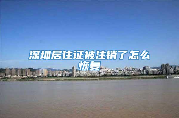 深圳居住证被注销了怎么恢复