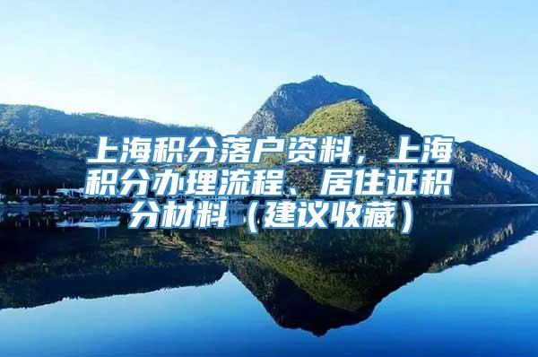 上海积分落户资料，上海积分办理流程、居住证积分材料（建议收藏）