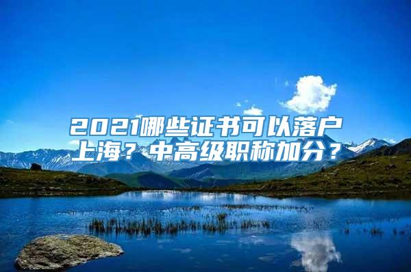2021哪些证书可以落户上海？中高级职称加分？