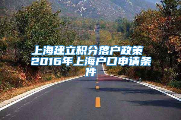 上海建立积分落户政策 2016年上海户口申请条件