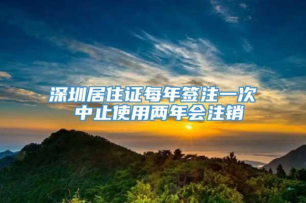 深圳居住证每年签注一次 中止使用两年会注销