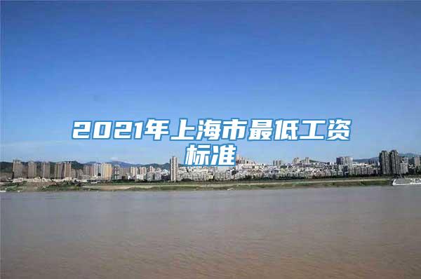 2021年上海市最低工资标准