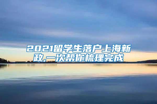 2021留学生落户上海新政,一次帮你梳理完成