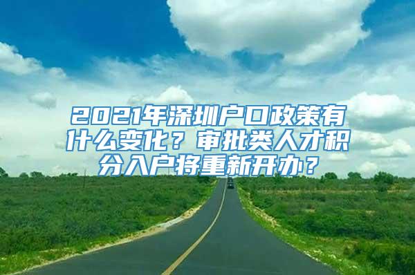 2021年深圳户口政策有什么变化？审批类人才积分入户将重新开办？