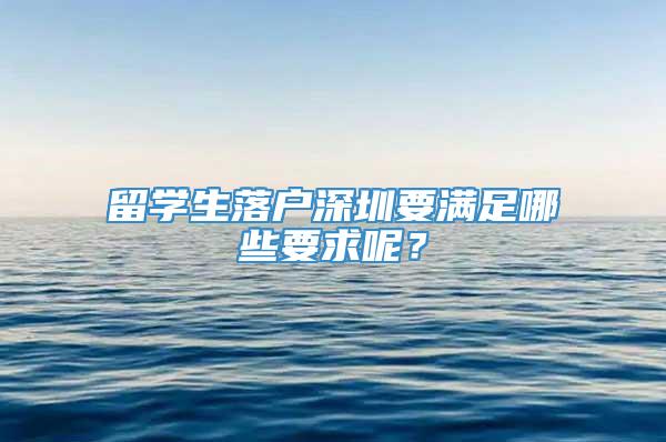 留学生落户深圳要满足哪些要求呢？