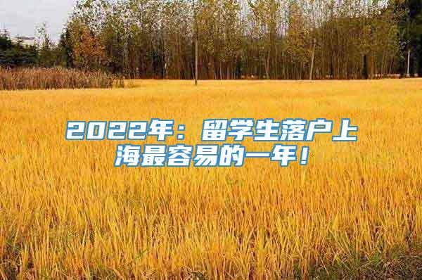 2022年：留学生落户上海最容易的一年！