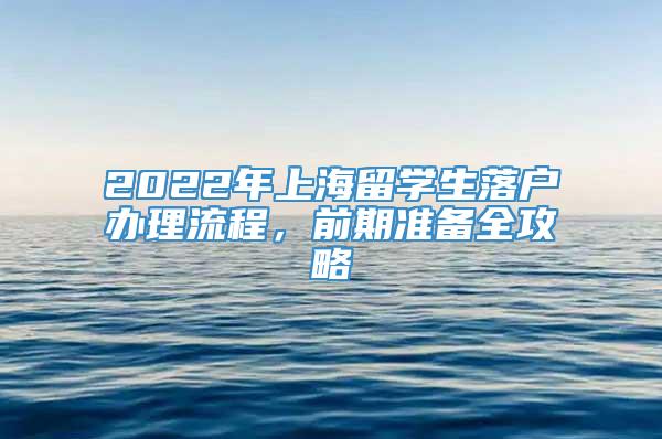 2022年上海留学生落户办理流程，前期准备全攻略