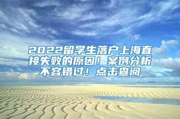2022留学生落户上海直接失败的原因！案例分析不容错过！点击查阅