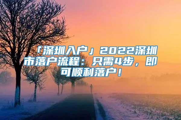 「深圳入户」2022深圳市落户流程：只需4步，即可顺利落户！