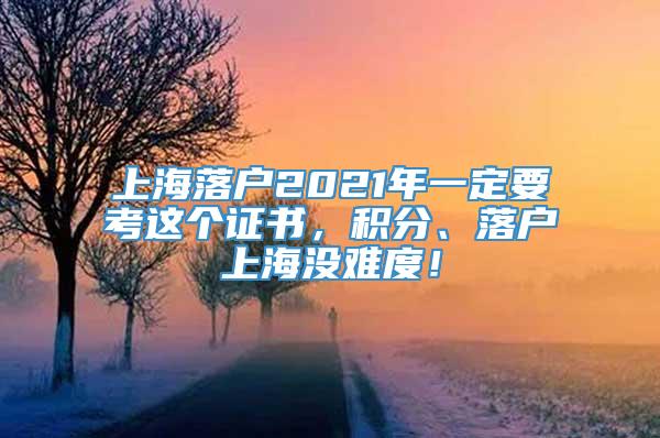 上海落户2021年一定要考这个证书，积分、落户上海没难度！