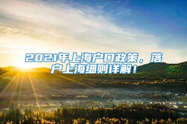 2021年上海户口政策，落户上海细则详解！
