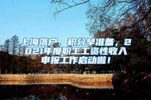 上海落户、积分早准备，2021年度职工工资性收入申报工作启动啦！
