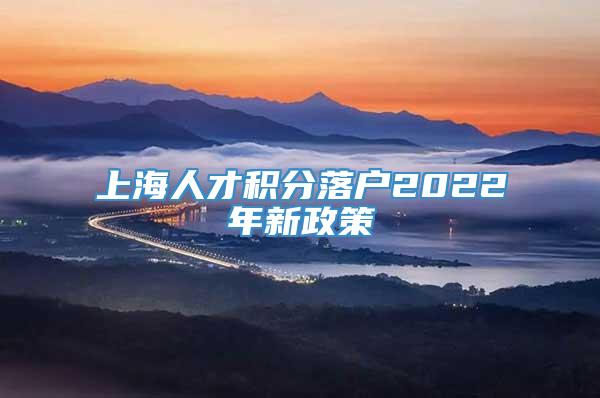 上海人才积分落户2022年新政策