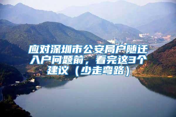 应对深圳市公安局户随迁入户问题前，看完这3个建议（少走弯路）
