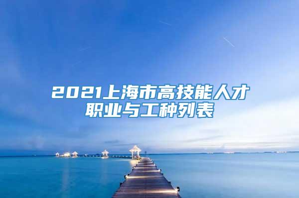 2021上海市高技能人才职业与工种列表