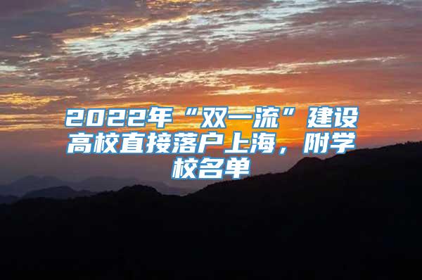 2022年“双一流”建设高校直接落户上海，附学校名单