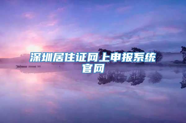 深圳居住证网上申报系统官网