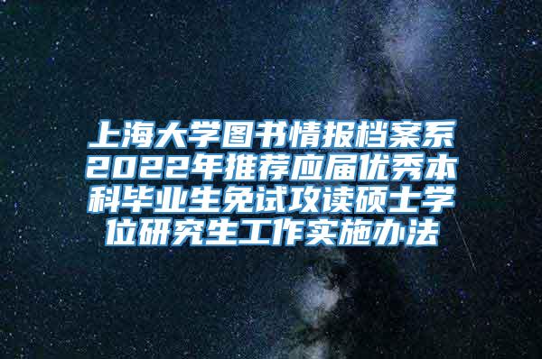 上海大学图书情报档案系2022年推荐应届优秀本科毕业生免试攻读硕士学位研究生工作实施办法