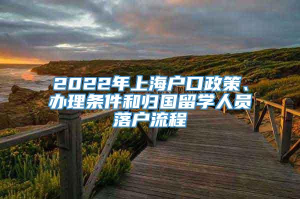 2022年上海户口政策、办理条件和归国留学人员落户流程