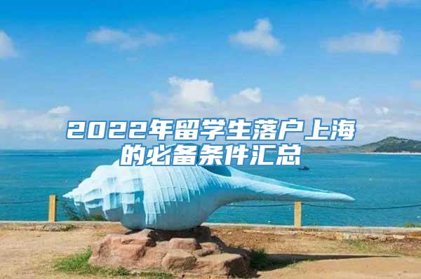 2022年留学生落户上海的必备条件汇总