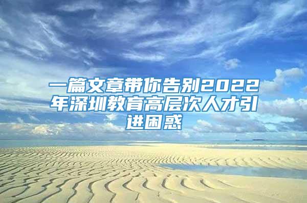 一篇文章带你告别2022年深圳教育高层次人才引进困惑