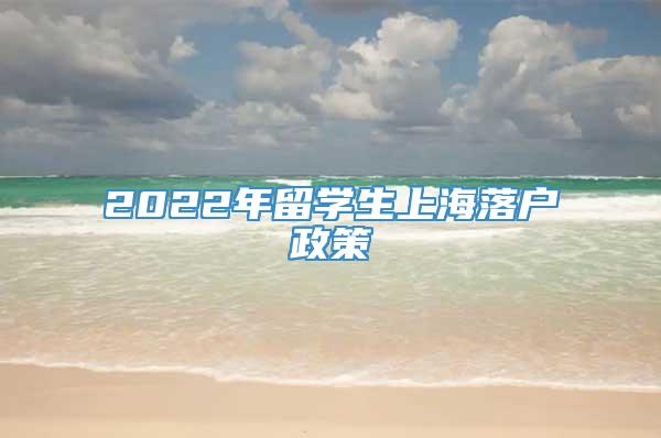 2022年留学生上海落户政策