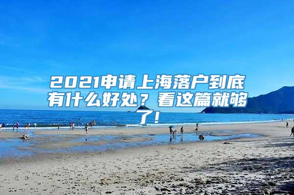 2021申请上海落户到底有什么好处？看这篇就够了!