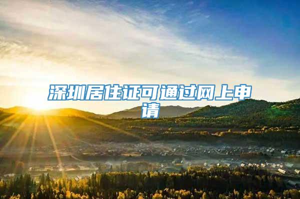 深圳居住证可通过网上申请