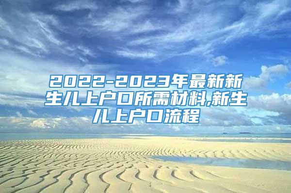 2022-2023年最新新生儿上户口所需材料,新生儿上户口流程