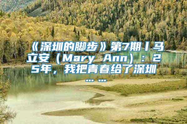 《深圳的脚步》第7期丨马立安（Mary Ann）：25年，我把青春给了深圳……
